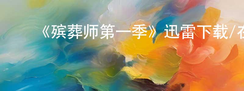 ﻿陈幼萍发布﻿《殡葬师第一季》迅雷下载/在线观看-选秀综艺-美剧天堂